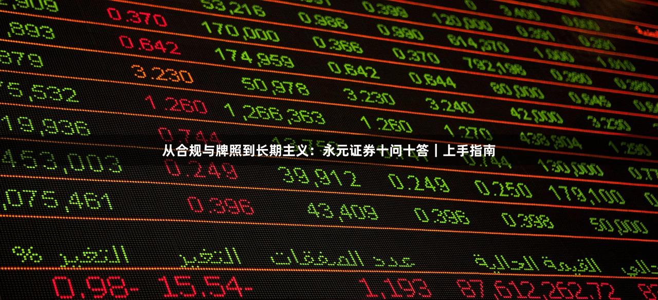 从合规与牌照到长期主义：永元证券十问十答｜上手指南