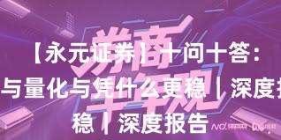 【永元证券】十问十答：API与量化与凭什么更稳｜深度报告