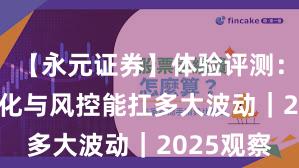 【永元证券】体验评测：API与量化与风控能扛多大波动｜2025观察