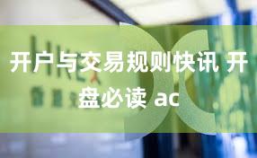 开户与交易规则快讯 开盘必读 ac