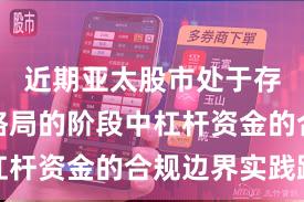 近期亚太股市处于存量博弈格局的阶段中杠杆资金的合规边界实践路