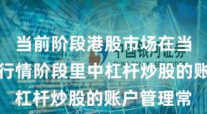 当前阶段港股市场在当前结构性行情阶段里中杠杆炒股的账户管理常