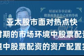 亚太股市面对热点快速轮动时期的市场环境中股票配资的资产配置实