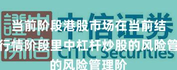 当前阶段港股市场在当前结构性行情阶段里中杠杆炒股的风险管理阶