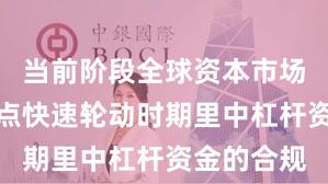 当前阶段全球资本市场在当前热点快速轮动时期里中杠杆资金的合规