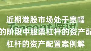 近期港股市场处于宽幅震荡周期的阶段中股票杠杆的资产配置案例解