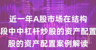 近一年A股市场在结构性行情阶段中中杠杆炒股的资产配置案例解读