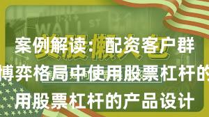 案例解读：配资客户群体在存量博弈格局中使用股票杠杆的产品设计