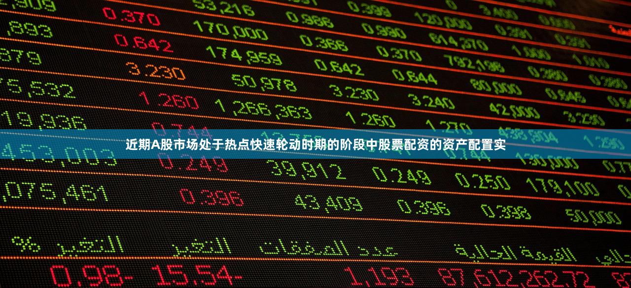 近期A股市场处于热点快速轮动时期的阶段中股票配资的资产配置实