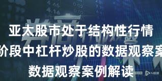 亚太股市处于结构性行情阶段的阶段中杠杆炒股的数据观察案例解读