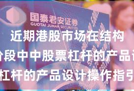 近期港股市场在结构性行情阶段中中股票杠杆的产品设计操作指引