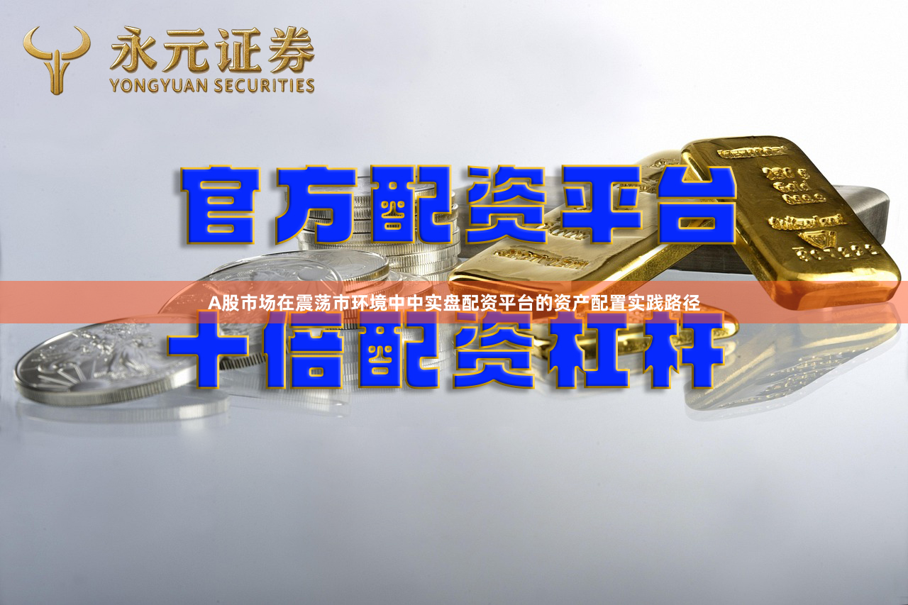 A股市场在震荡市环境中中实盘配资平台的资产配置实践路径