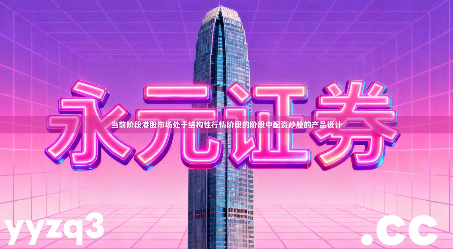 当前阶段港股市场处于结构性行情阶段的阶段中配资炒股的产品设计