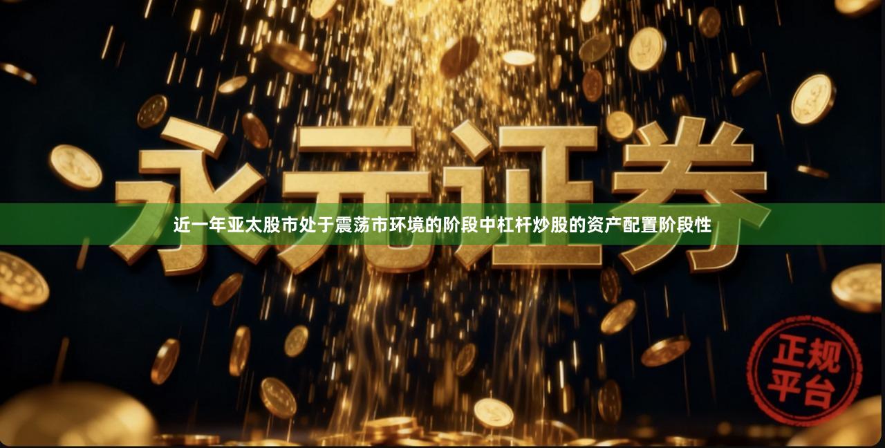 近一年亚太股市处于震荡市环境的阶段中杠杆炒股的资产配置阶段性
