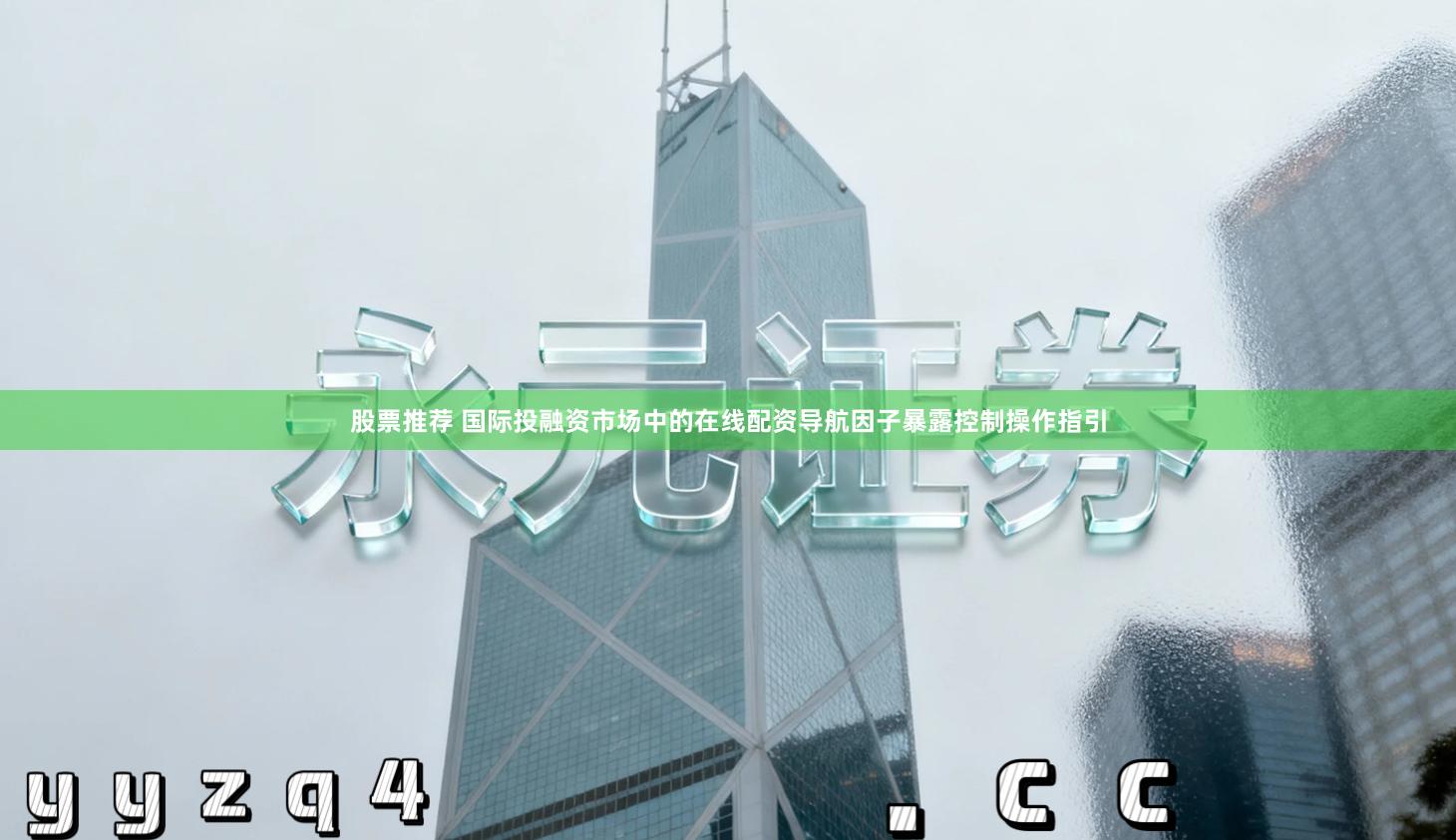 股票推荐 国际投融资市场中的在线配资导航因子暴露控制操作指引