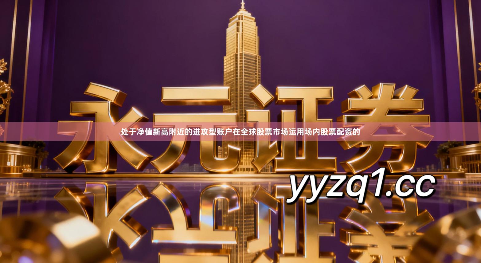 处于净值新高附近的进攻型账户在全球股票市场运用场内股票配资的