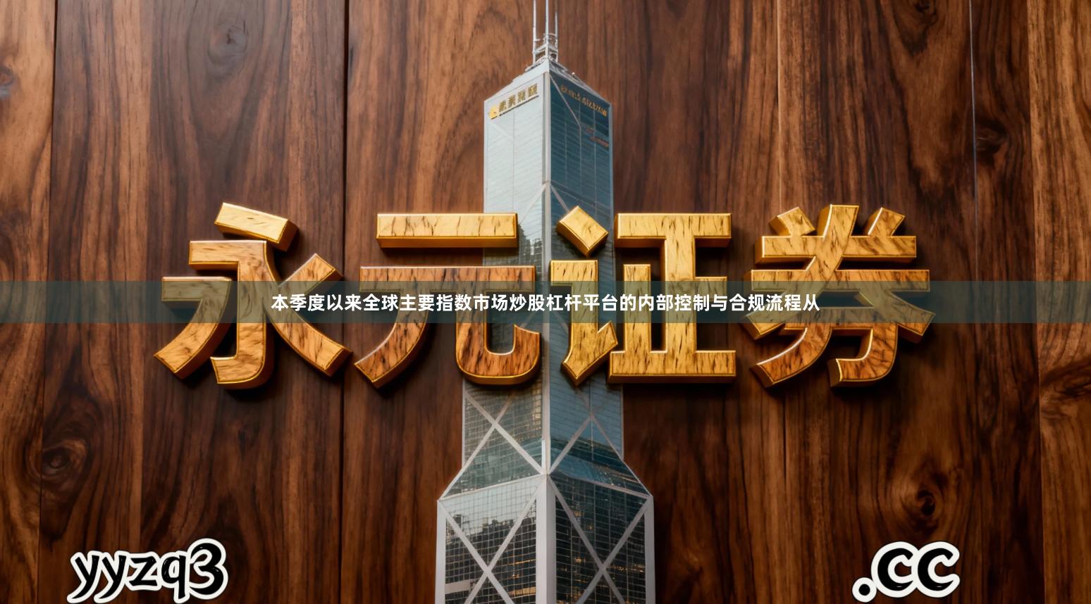 本季度以来全球主要指数市场炒股杠杆平台的内部控制与合规流程从