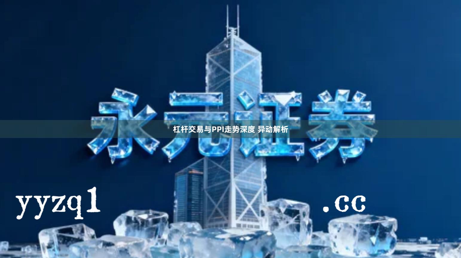 杠杆交易与PPI走势深度 异动解析