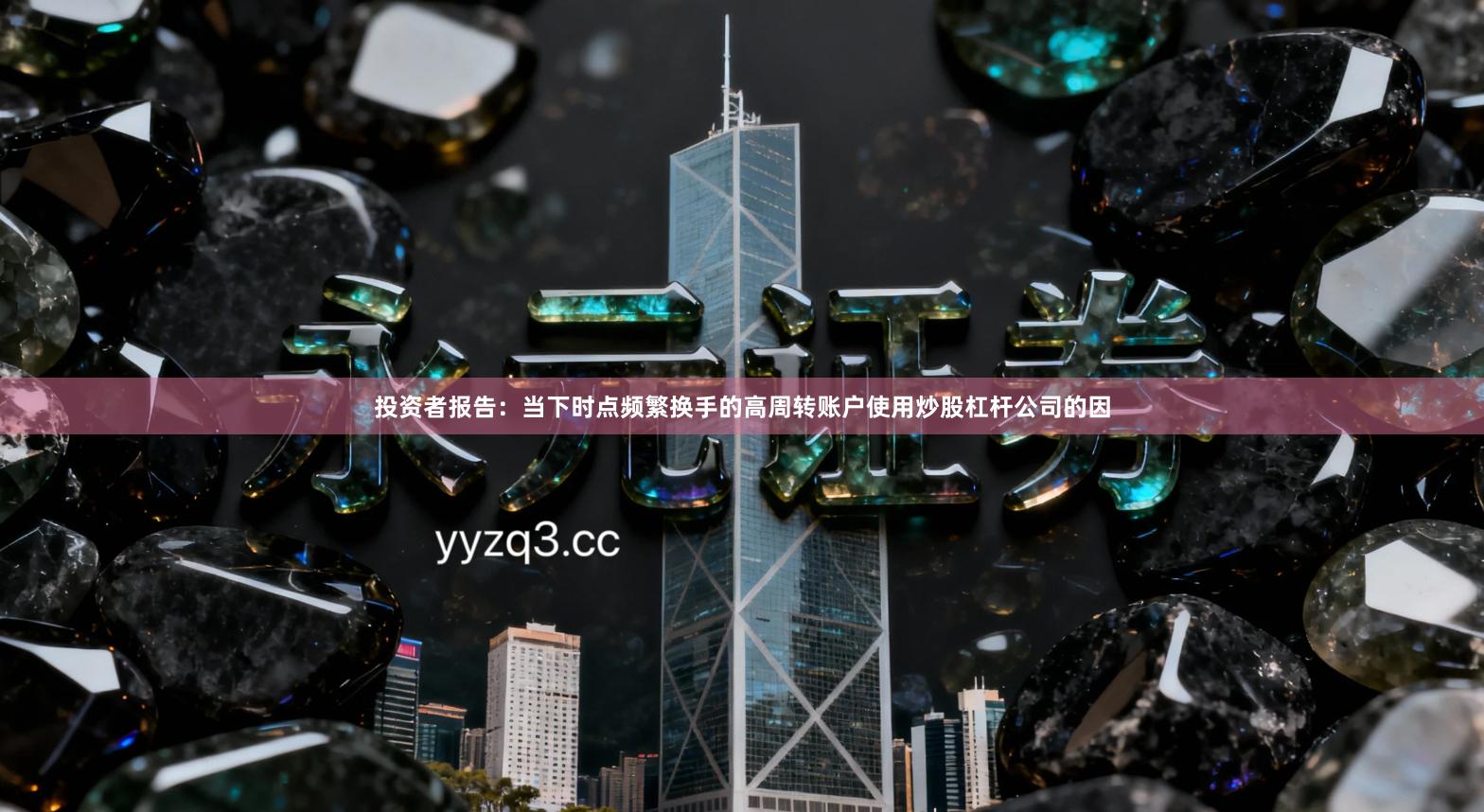 投资者报告:当下时点频繁换手的高周转账户使用炒股杠杆公司的因