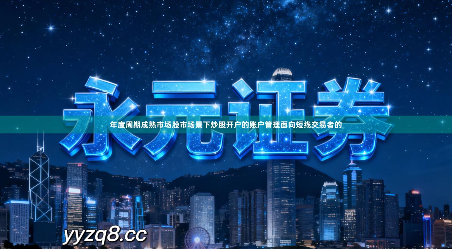 年度周期成熟市场股市场景下炒股开户的账户管理面向短线交易者的