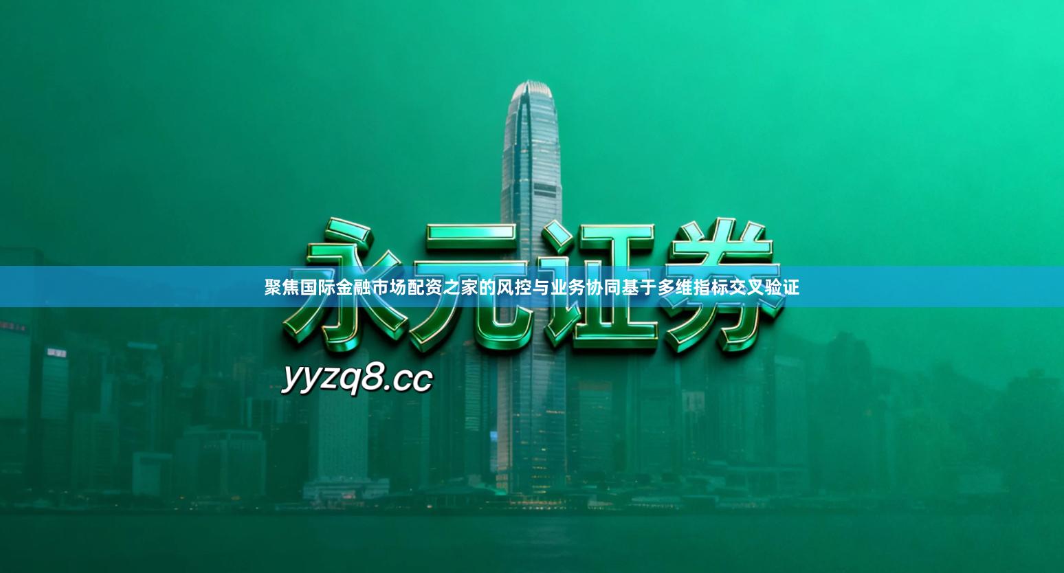 聚焦国际金融市场配资之家的风控与业务协同基于多维指标交叉验证