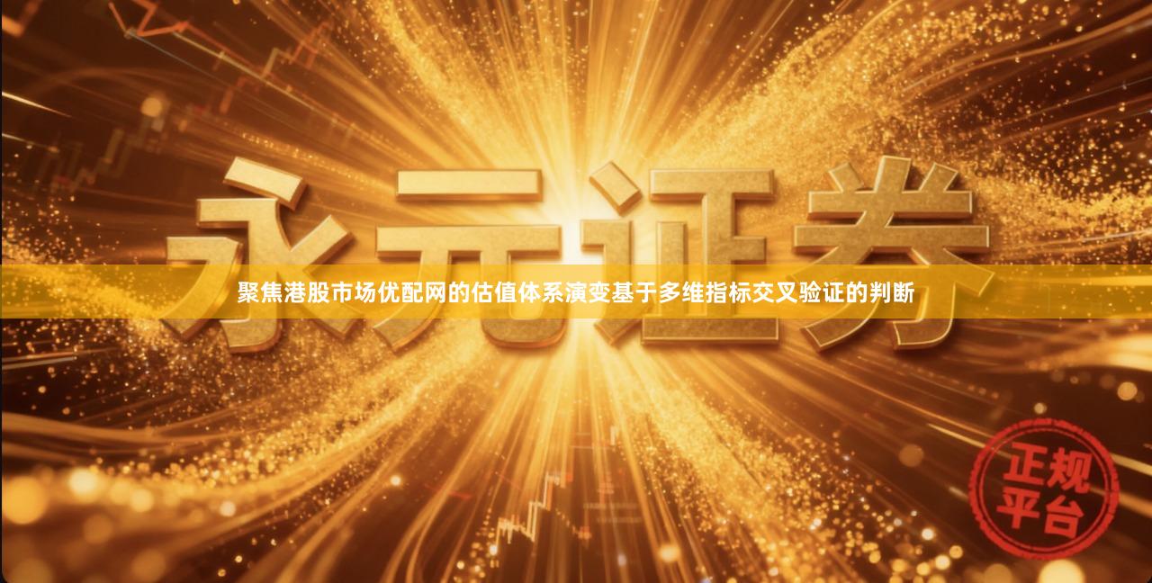 聚焦港股市场优配网的估值体系演变基于多维指标交叉验证的判断