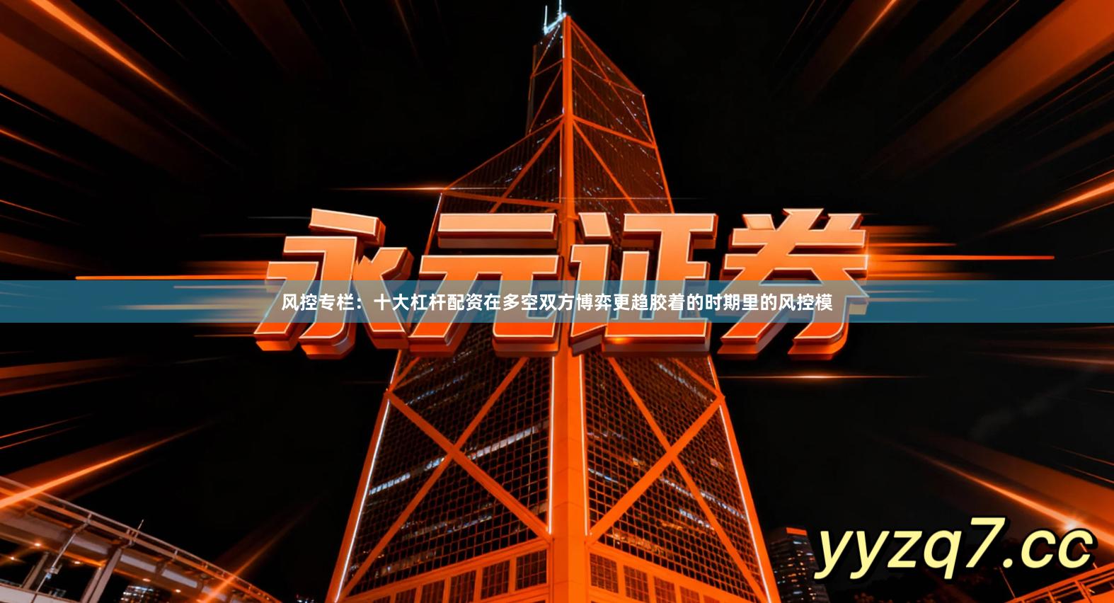 风控专栏:十大杠杆配资在多空双方博弈更趋胶着的时期里的风控模