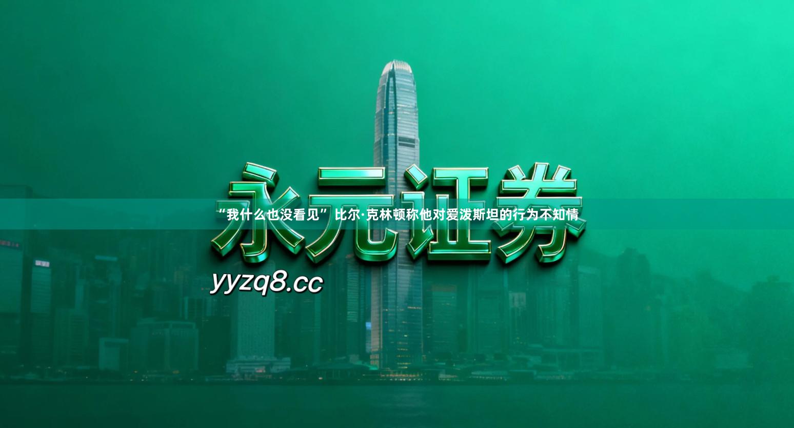 “我什么也没看见” 比尔·克林顿称他对爱泼斯坦的行为不知情