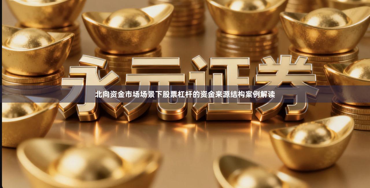 北向资金市场场景下股票杠杆的资金来源结构案例解读