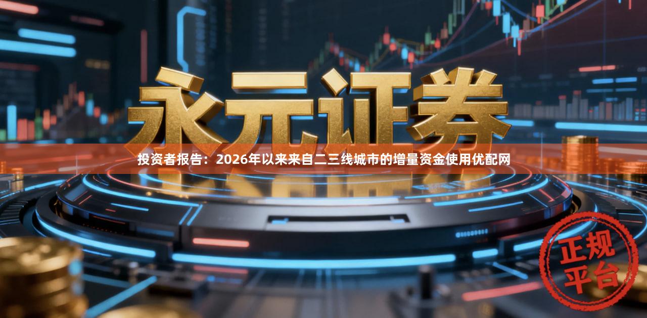 投资者报告:2026年以来来自二三线城市的增量资金使用优配网