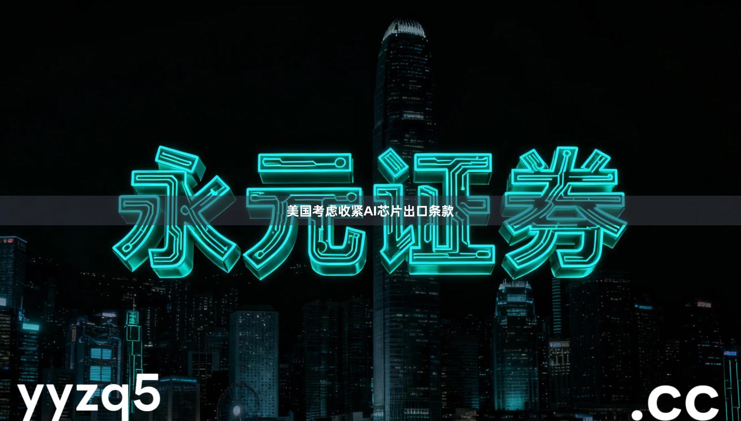 美国考虑收紧AI芯片出口条款