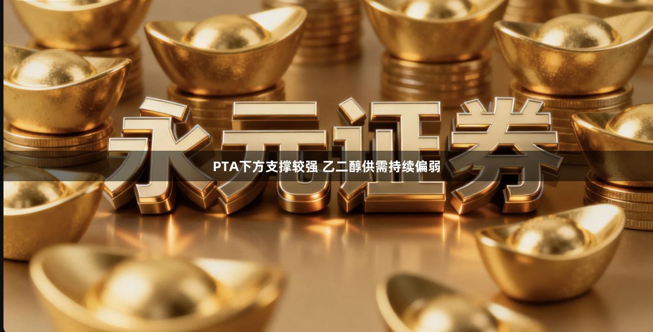 PTA下方支撑较强 乙二醇供需持续偏弱
